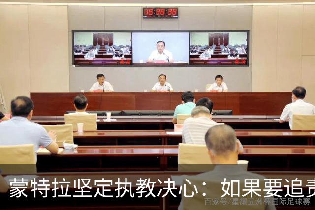 蒙特拉坚定执教决心：如果要追责，责任在我